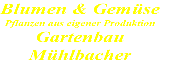 Blumen & Gemüse
Pflanzen aus eigener Produktion
Gartenbau     
Mühlbacher